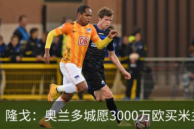 隆戈：奥兰多城愿3000万欧买米兰前锋希门尼斯，给他薪水翻倍